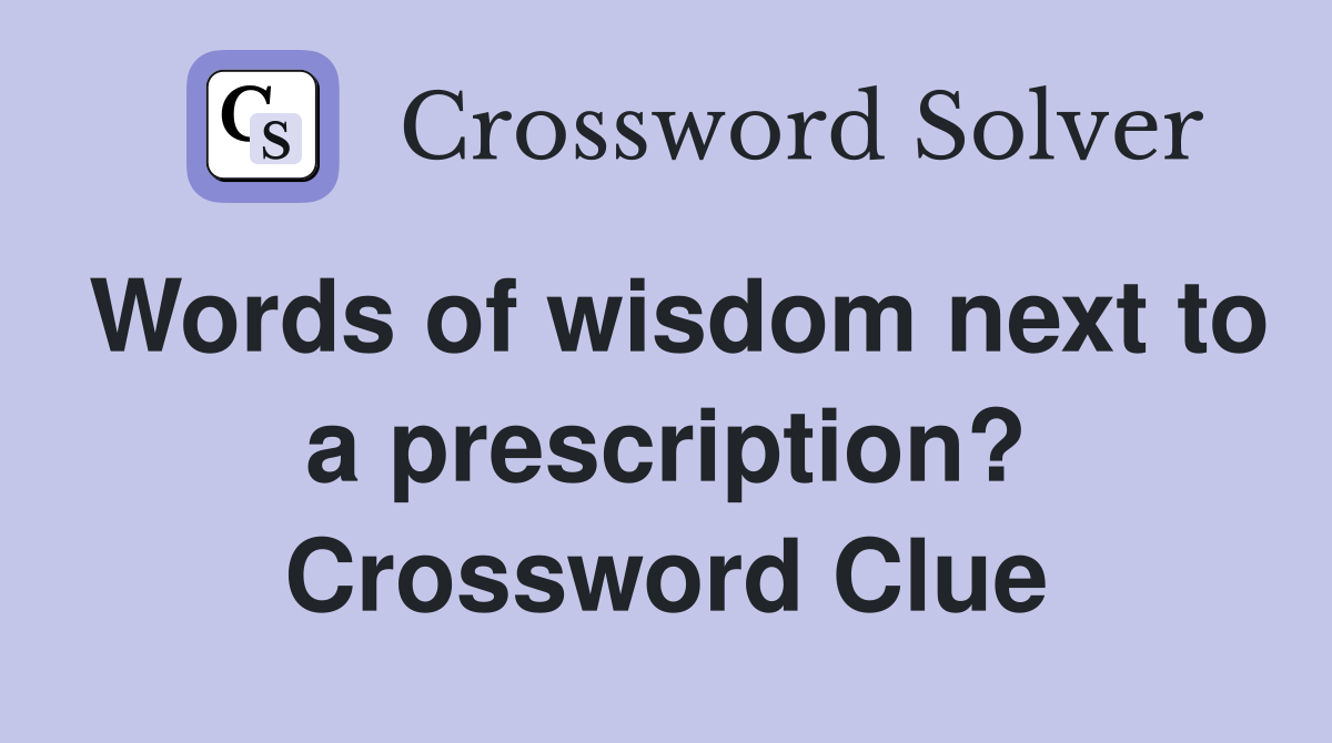 Words of wisdom next to a prescription? Crossword Clue Answers